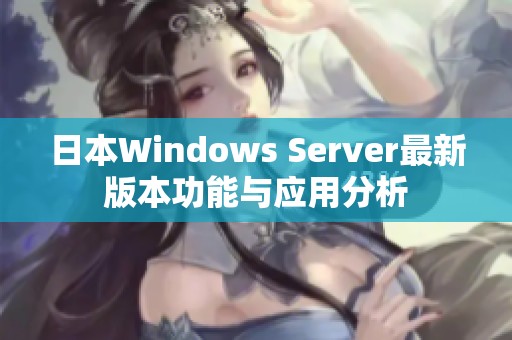 日本Windows Server最新版本功能与应用分析