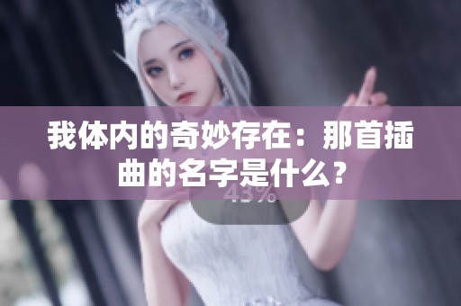 我体内的奇妙存在：那首插曲的名字是什么？