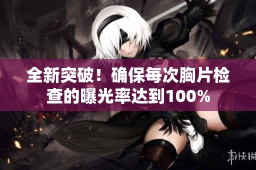 全新突破！确保每次胸片检查的曝光率达到100%