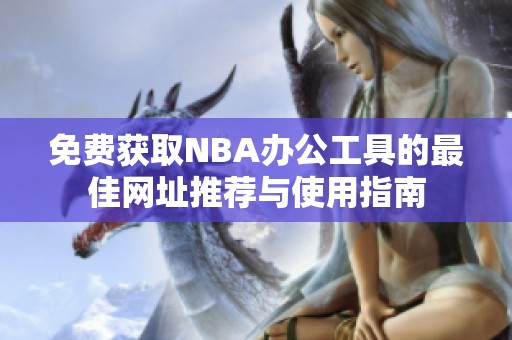 免费获取NBA办公工具的最佳网址推荐与使用指南