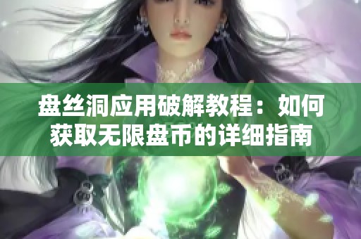 盘丝洞应用破解教程：如何获取无限盘币的详细指南