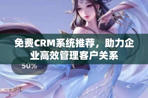 免费CRM系统推荐，助力企业高效管理客户关系