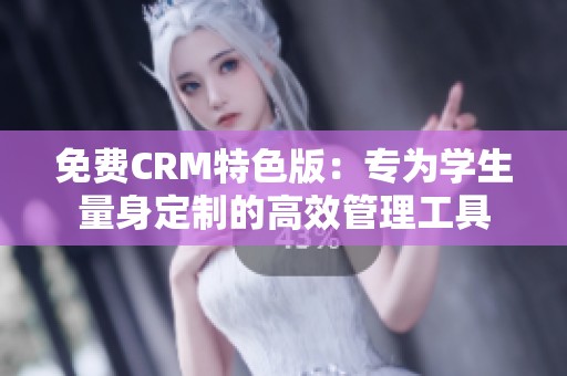 免费CRM特色版：专为学生量身定制的高效管理工具