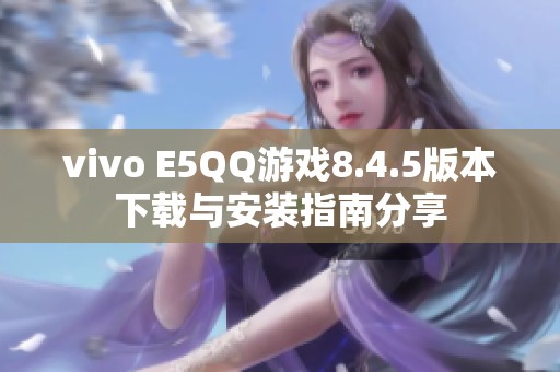 vivo E5QQ游戏8.4.5版本下载与安装指南分享