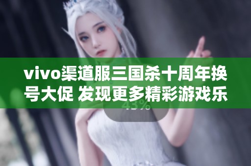 vivo渠道服三国杀十周年换号大促 发现更多精彩游戏乐趣