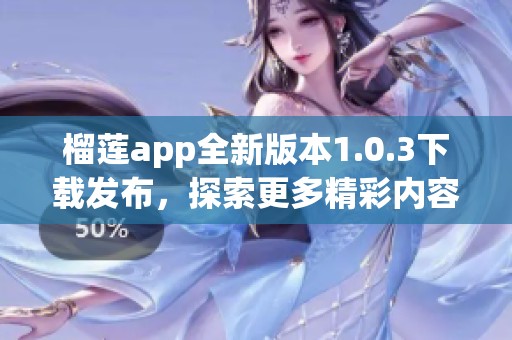 榴莲app全新版本1.0.3下载发布，探索更多精彩内容