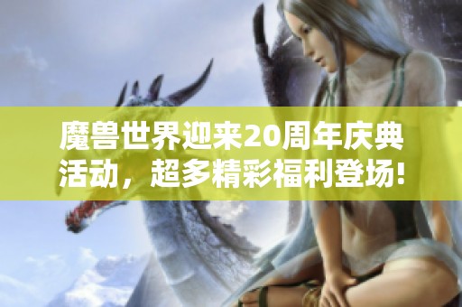 魔兽世界迎来20周年庆典活动，超多精彩福利登场!