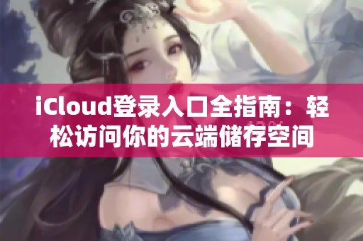 iCloud登录入口全指南：轻松访问你的云端储存空间