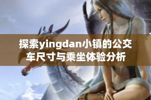 探索yingdan小镇的公交车尺寸与乘坐体验分析