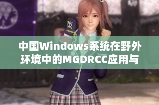 中国Windows系统在野外环境中的MGDRCC应用与展望