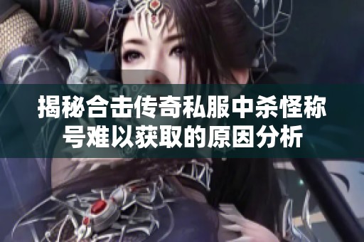 揭秘合击传奇私服中杀怪称号难以获取的原因分析