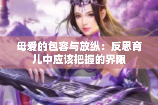 母爱的包容与放纵：反思育儿中应该把握的界限