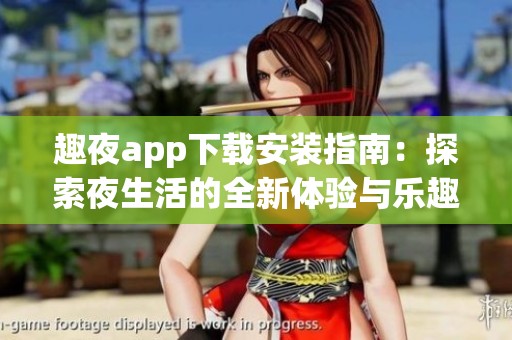 趣夜app下载安装指南：探索夜生活的全新体验与乐趣