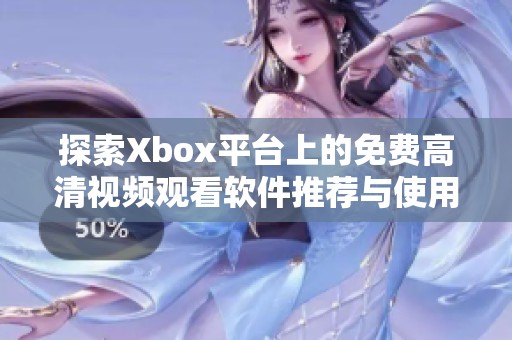 探索Xbox平台上的免费高清视频观看软件推荐与使用指南