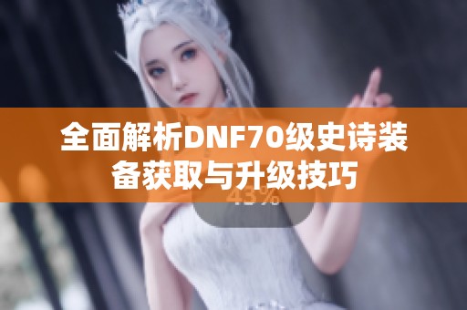 全面解析DNF70级史诗装备获取与升级技巧