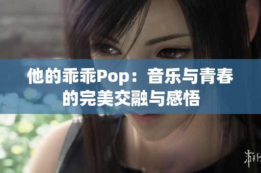 他的乖乖Pop：音乐与青春的完美交融与感悟