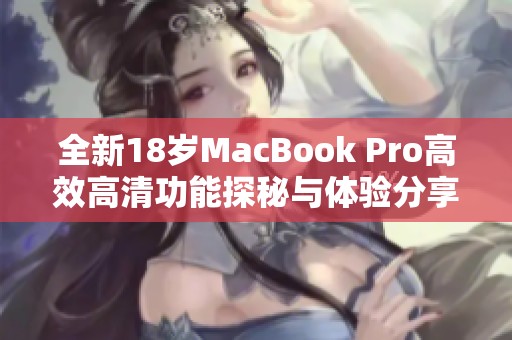 全新18岁MacBook Pro高效高清功能探秘与体验分享