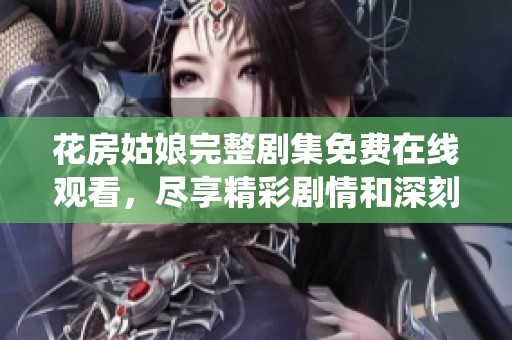 花房姑娘完整剧集免费在线观看，尽享精彩剧情和深刻演绎