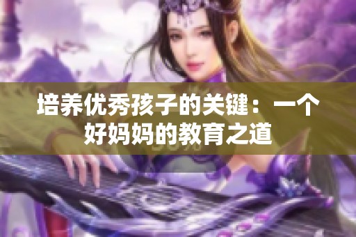培养优秀孩子的关键：一个好妈妈的教育之道