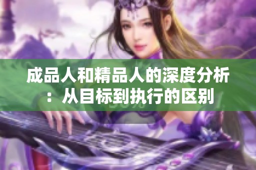 成品人和精品人的深度分析：从目标到执行的区别