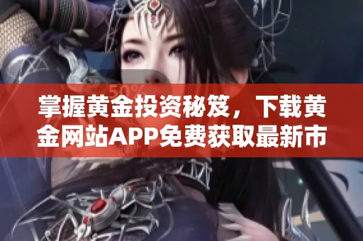 掌握黄金投资秘笈，下载黄金网站APP免费获取最新市场动态