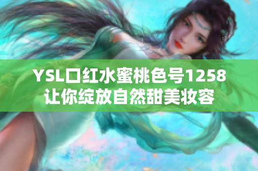 YSL口红水蜜桃色号1258让你绽放自然甜美妆容
