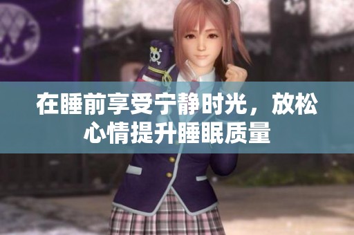 在睡前享受宁静时光，放松心情提升睡眠质量