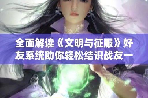 全面解读《文明与征服》好友系统助你轻松结识战友一起征战四方