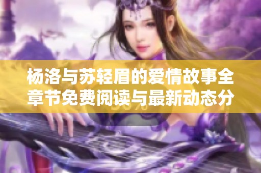 杨洛与苏轻眉的爱情故事全章节免费阅读与最新动态分享