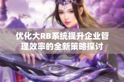 优化大RB系统提升企业管理效率的全新策略探讨