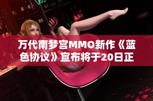 万代南梦宫MMO新作《蓝色协议》宣布将于20日正式上线