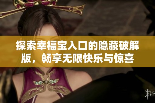 探索幸福宝入口的隐藏破解版，畅享无限快乐与惊喜