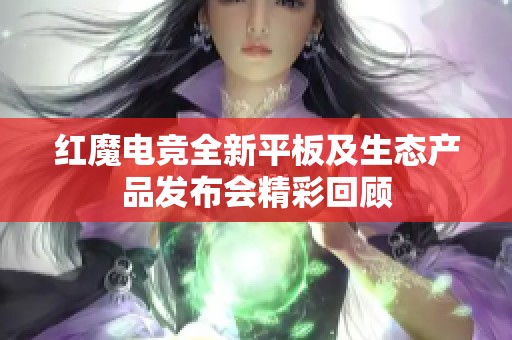 红魔电竞全新平板及生态产品发布会精彩回顾