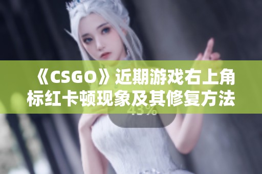 《CSGO》近期游戏右上角标红卡顿现象及其修复方法揭秘