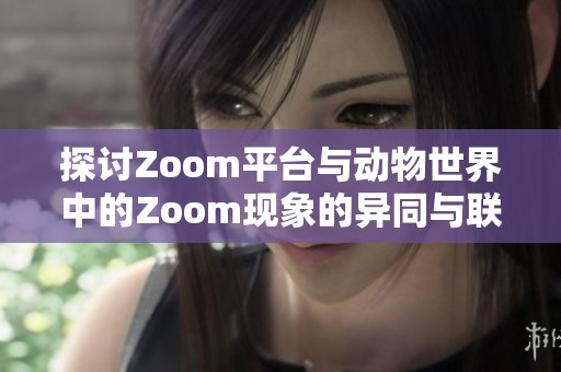 探讨Zoom平台与动物世界中的Zoom现象的异同与联系