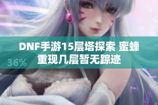 DNF手游15层塔探索 蜜蜂重现几层暂无踪迹