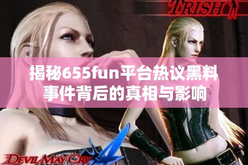 揭秘655fun平台热议黑料事件背后的真相与影响