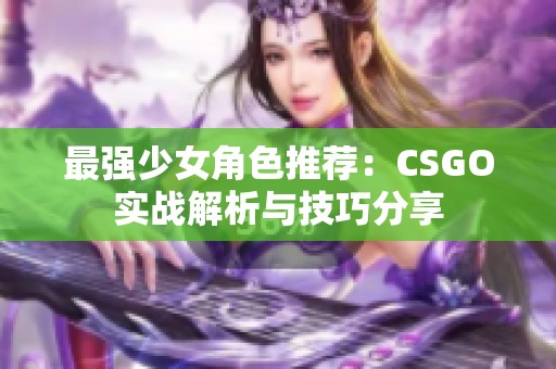 最强少女角色推荐：CSGO实战解析与技巧分享