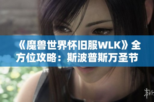 《魔兽世界怀旧服WLK》全方位攻略：斯波普斯万圣节糖果获取指南