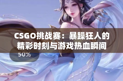 CSGO挑战赛：暴躁狂人的精彩时刻与游戏热血瞬间