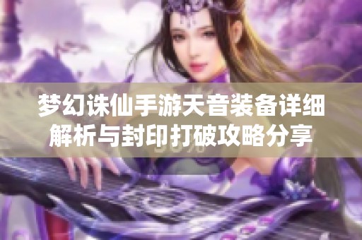 梦幻诛仙手游天音装备详细解析与封印打破攻略分享