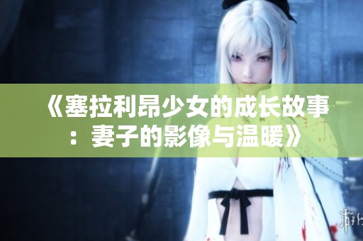 《塞拉利昂少女的成长故事：妻子的影像与温暖》