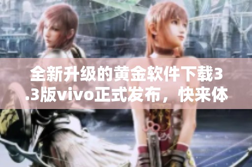 全新升级的黄金软件下载3.3版vivo正式发布，快来体验！