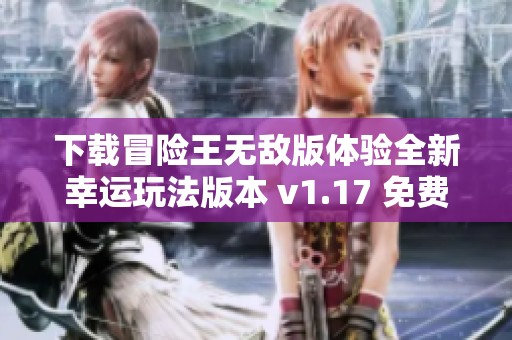 下载冒险王无敌版体验全新幸运玩法版本 v1.17 免费畅玩