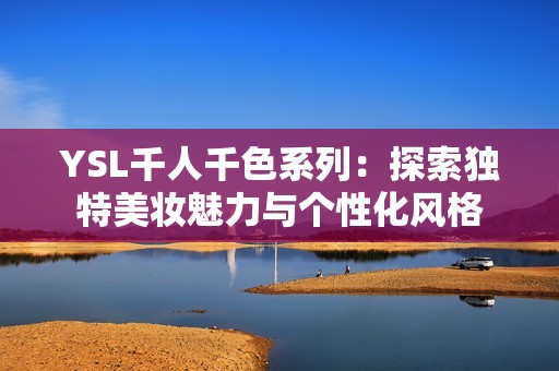 YSL千人千色系列：探索独特美妆魅力与个性化风格