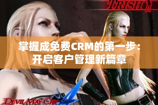 掌握成免费CRM的第一步：开启客户管理新篇章