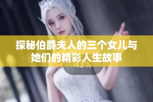 探秘伯爵夫人的三个女儿与她们的精彩人生故事