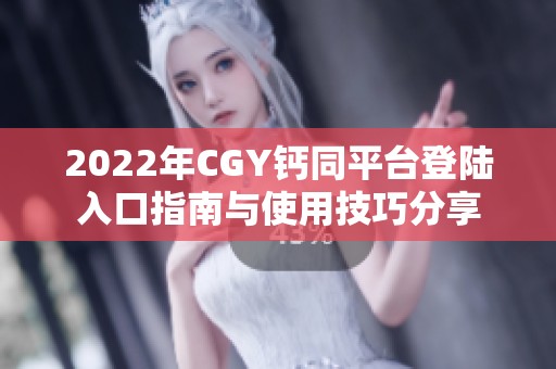 2022年CGY钙同平台登陆入口指南与使用技巧分享