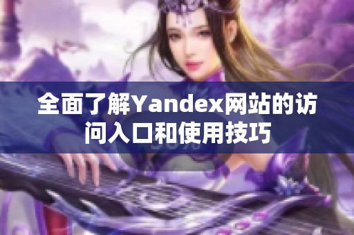 全面了解Yandex网站的访问入口和使用技巧