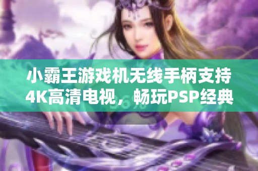 小霸王游戏机无线手柄支持4K高清电视，畅玩PSP经典街机游戏